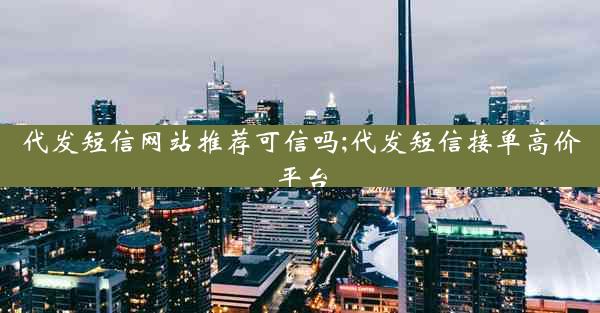 代发短信网站推荐可信吗;代发短信接单高价平台