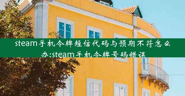 steam手机令牌短信代码与预期不符怎么办;steam手机令牌号码错误