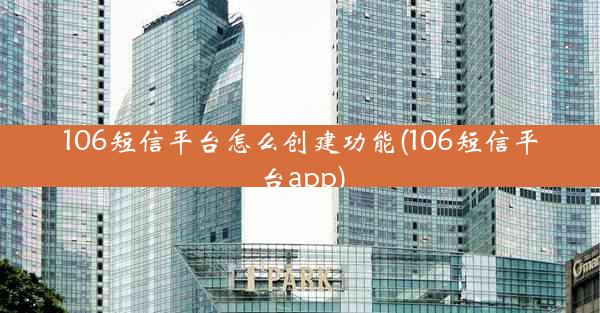 106短信平台怎么创建功能(106短信平台app)