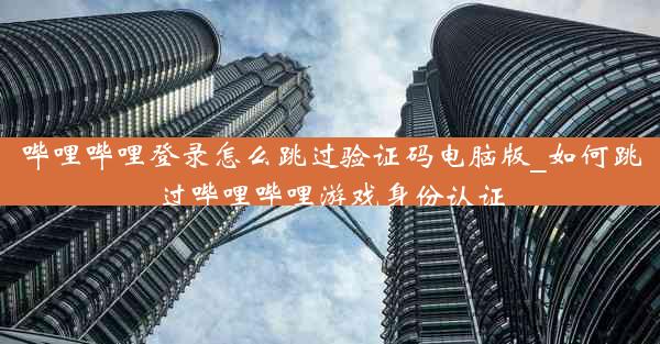 哔哩哔哩登录怎么跳过验证码电脑版_如何跳过哔哩哔哩游戏身份认证