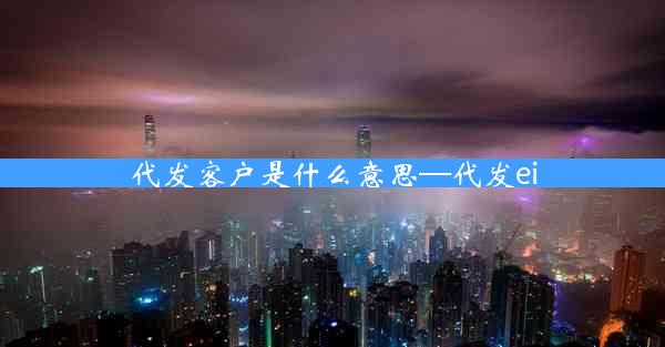代发客户是什么意思—代发ei