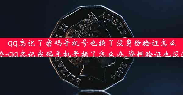 qq忘记了密码手机号也换了没身份验证怎么办-qq忘记密码手机号换了怎么办,资料验证也没法