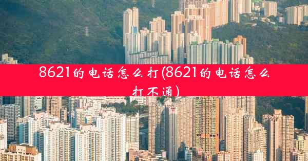 8621的电话怎么打(8621的电话怎么打不通)