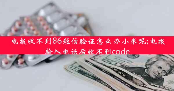 电报收不到86短信验证怎么办小米呢;电报输入电话后收不到code