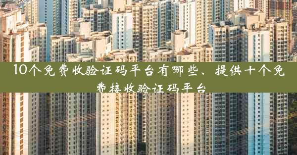10个免费收验证码平台有哪些、提供十个免费接收验证码平台