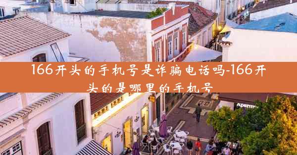 166开头的手机号是诈骗电话吗-166开头的是哪里的手机号