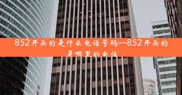 852开头的是什么电话号码—852开头的是哪里的电话