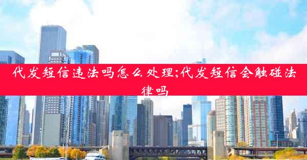 代发短信违法吗怎么处理;代发短信会触碰法律吗