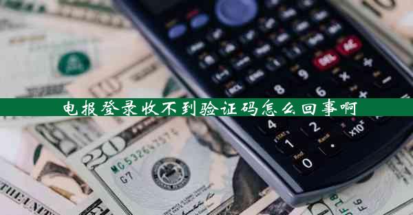电报登录收不到验证码怎么回事啊