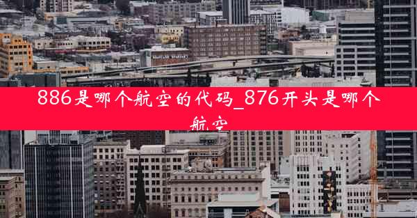 886是哪个航空的代码_876开头是哪个航空