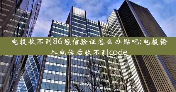 电报收不到86短信验证怎么办贴吧;电报输入电话后收不到code