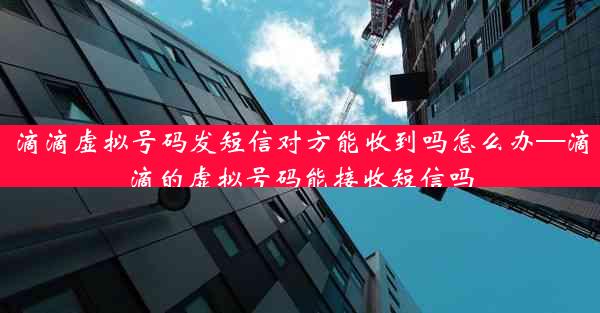 滴滴虚拟号码发短信对方能收到吗怎么办—滴滴的虚拟号码能接收短信吗