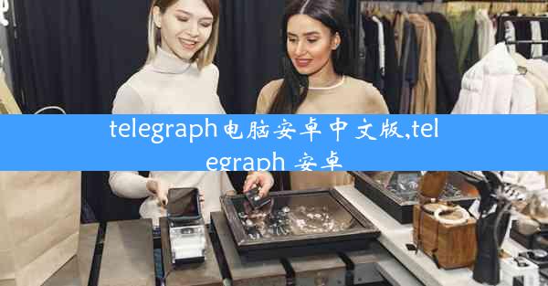 telegraph电脑安卓中文版,telegraph 安卓