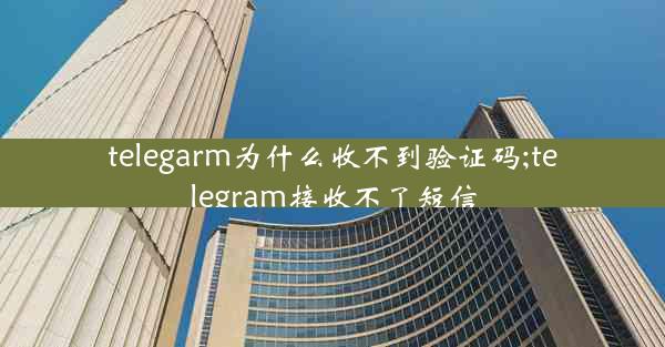 telegarm为什么收不到验证码;telegram接收不了短信