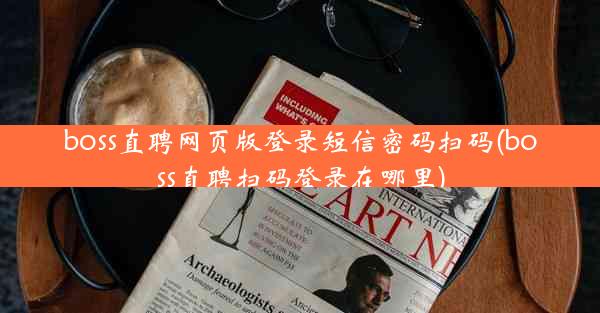 boss直聘网页版登录短信密码扫码(boss直聘扫码登录在哪里)