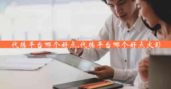 代练平台哪个好点,代练平台哪个好点火影