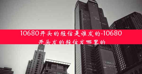 10680开头的短信是谁发的-10680开头发的短信发哪里的