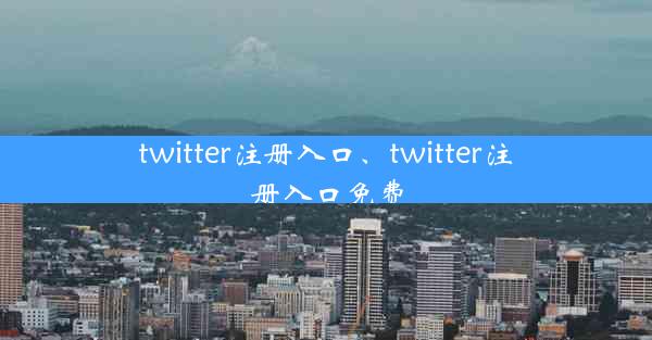 twitter注册入口、twitter注册入口免费