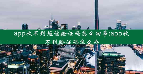 app收不到短信验证码怎么回事;app收不到验证码怎么办