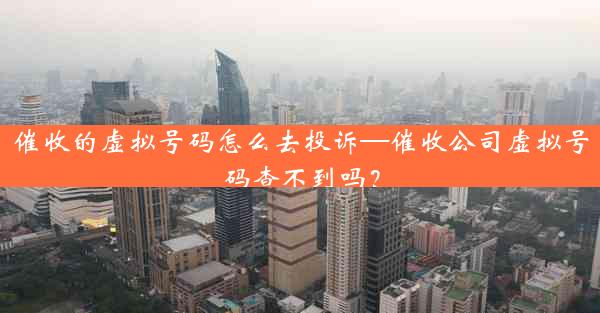 催收的虚拟号码怎么去投诉—催收公司虚拟号码查不到吗?