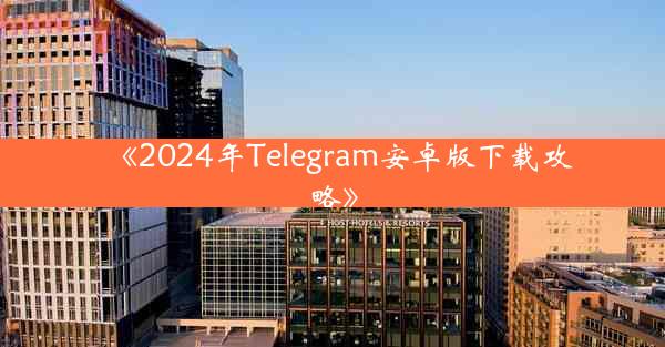 《2024年Telegram安卓版下载攻略》