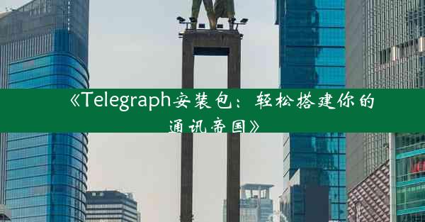 《Telegraph安装包:轻松搭建你的通讯帝国》