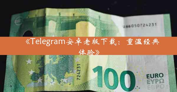 《Telegram安卓老版下载:重温经典体验》