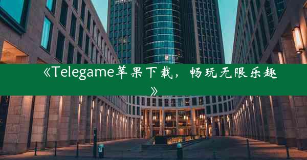 《Telegame苹果下载,畅玩无限乐趣》