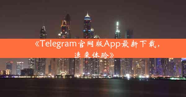 《Telegram官网版App最新下载,速来体验》