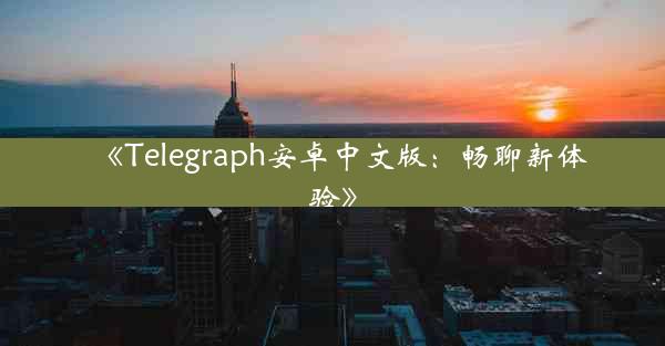 《Telegraph安卓中文版:畅聊新体验》