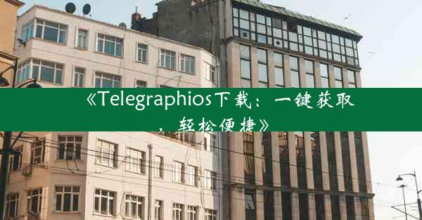 《Telegraphios下载:一键获取,轻松便捷》