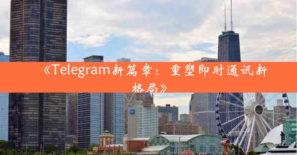 《Telegram新篇章:重塑即时通讯新格局》