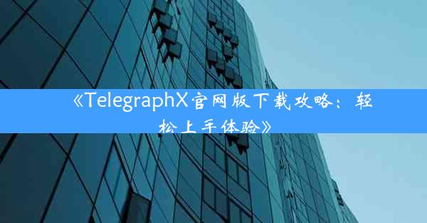 《TelegraphX官网版下载攻略:轻松上手体验》