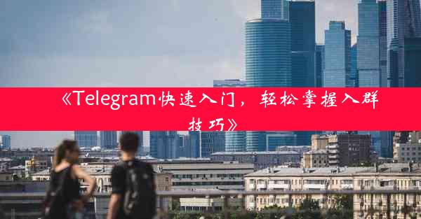 《Telegram快速入门,轻松掌握入群技巧》