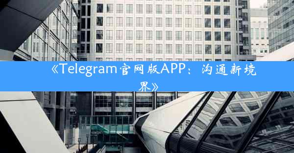 《Telegram官网版APP:沟通新境界》