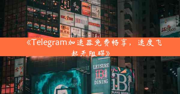 《Telegram加速器免费畅享,速度飞起无阻碍》