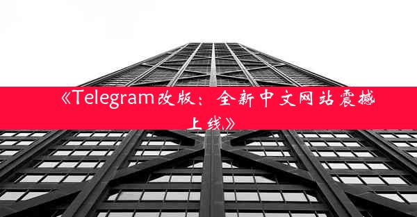 《Telegram改版:全新中文网站震撼上线》
