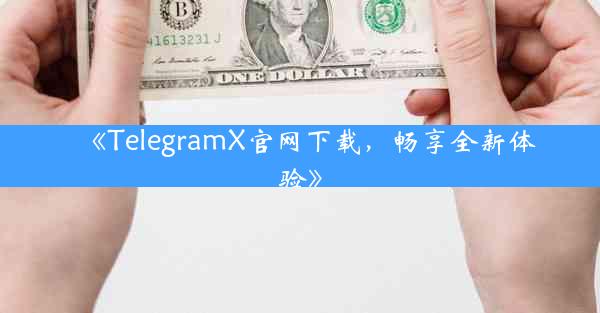 《TelegramX官网下载,畅享全新体验》