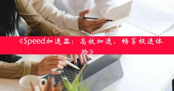 《Speed加速器:高效加速,畅享极速体验》