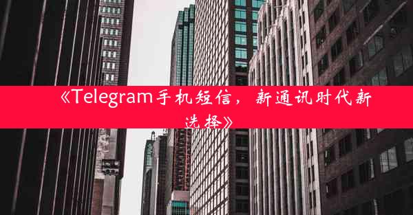 《Telegram手机短信,新通讯时代新选择》