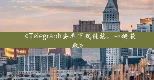 《Telegraph安卓下载链接,一键获取》