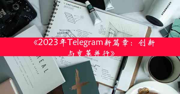 《2023年Telegram新篇章:创新与变革并行》