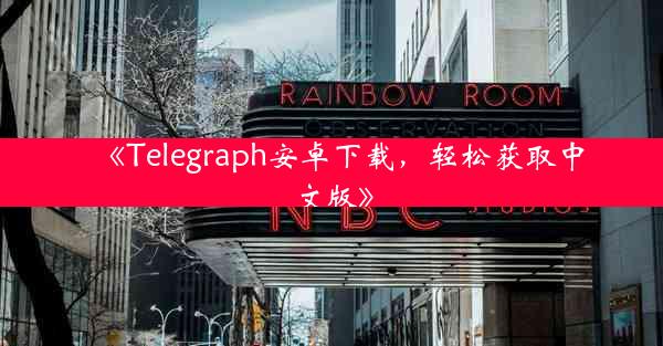《Telegraph安卓下载,轻松获取中文版》