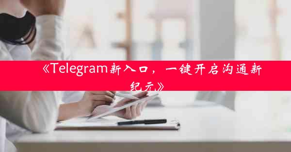 《Telegram新入口,一键开启沟通新纪元》