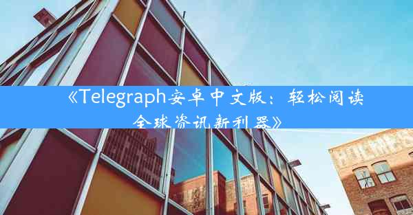 《Telegraph安卓中文版:轻松阅读全球资讯新利器》