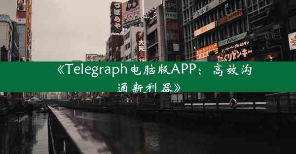 《Telegraph电脑版APP:高效沟通新利器》