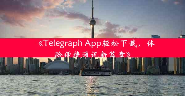 《Telegraph App轻松下载,体验便捷通讯新篇章》