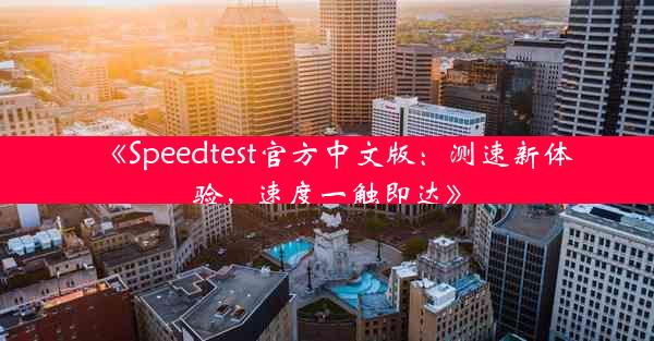 《Speedtest官方中文版:测速新体验,速度一触即达》