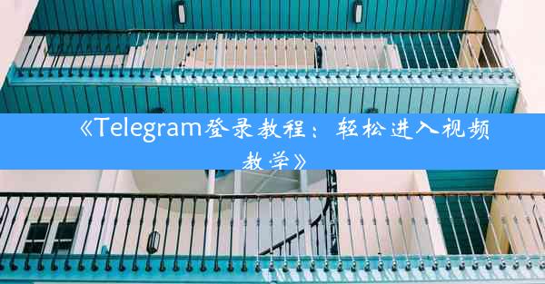 《Telegram登录教程:轻松进入视频教学》