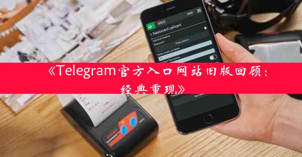《Telegram官方入口网站旧版回顾:经典重现》